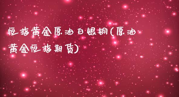 恒指黄金原油白银铜(原油黄金恒指期货)_https://www.fshengfa.com_原油期货直播室_第1张