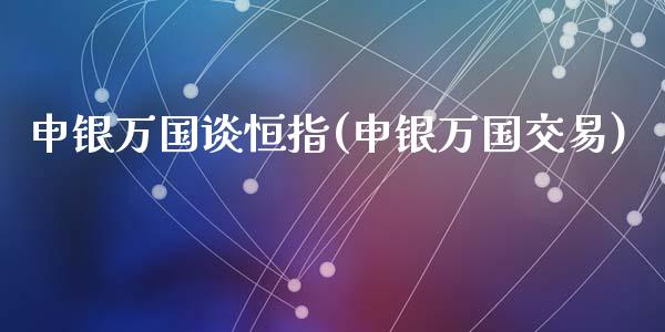 申银万国谈恒指(申银万国交易)_https://www.fshengfa.com_原油期货直播室_第1张