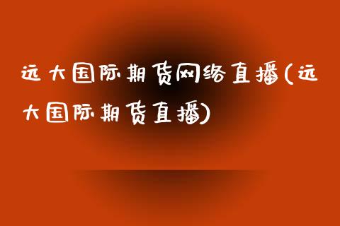 远大国际期货网络直播(远大国际期货直播)_https://www.fshengfa.com_非农直播间_第1张