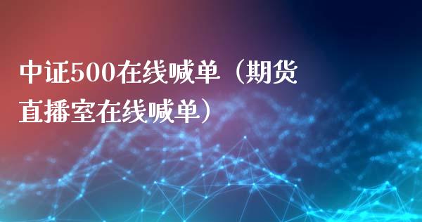 中证500在线喊单（期货直播室在线喊单）_https://www.fshengfa.com_黄金期货直播室_第1张