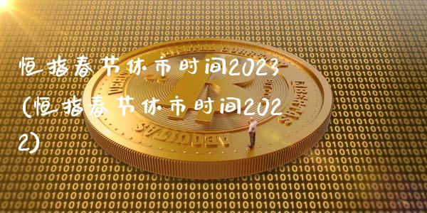 恒指春节休市时间2023(恒指春节休市时间2022)_https://www.fshengfa.com_非农直播间_第1张