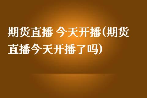 期货直播 今天开播(期货直播今天开播了吗)_https://www.fshengfa.com_期货直播室_第1张