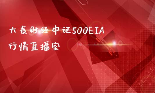 大麦财经中证500EIA行情直播室_https://www.fshengfa.com_恒生指数直播室_第1张