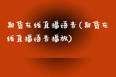 期货在线直播语音(期货在线直播语音播放)_https://www.fshengfa.com_外盘期货直播室_第1张