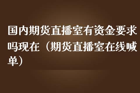 国内期货直播室有资金要求吗现在（期货直播室在线喊单）_https://www.fshengfa.com_期货直播室_第1张