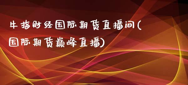 牛指财经国际期货直播间(国际期货巅峰直播)_https://www.fshengfa.com_期货直播室_第1张