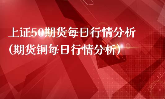 上证50期货每日行情分析(期货铜每日行情分析)_https://www.fshengfa.com_非农直播间_第1张