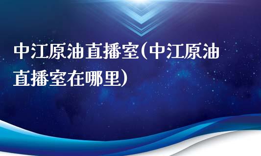 中江原油直播室(中江原油直播室在哪里)_https://www.fshengfa.com_原油期货直播室_第1张