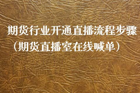 期货行业开通直播流程步骤（期货直播室在线喊单）_https://www.fshengfa.com_黄金期货直播室_第1张