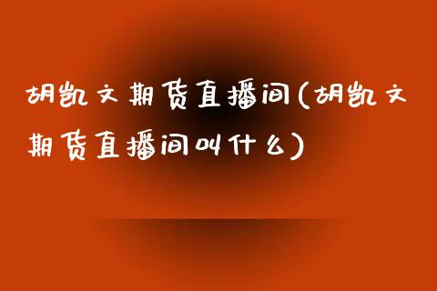 胡凯文期货直播间(胡凯文期货直播间叫什么)_https://www.fshengfa.com_非农直播间_第1张