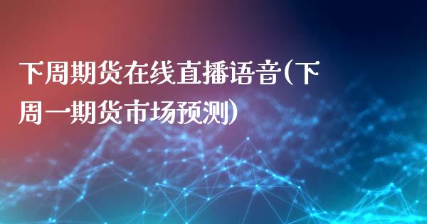 下周期货在线直播语音(下周一期货市场预测)_https://www.fshengfa.com_非农直播间_第1张