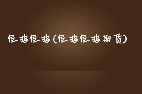 恒指恒指(恒指恒指期货)_https://www.fshengfa.com_外盘期货直播室_第1张