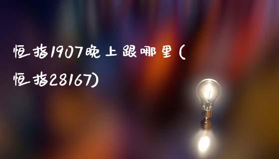 恒指1907晚上跟哪里(恒指28167)_https://www.fshengfa.com_非农直播间_第1张