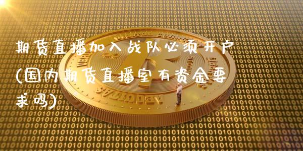 期货直播加入战队必须开户(国内期货直播室有资金要求吗)_https://www.fshengfa.com_外盘期货直播室_第1张