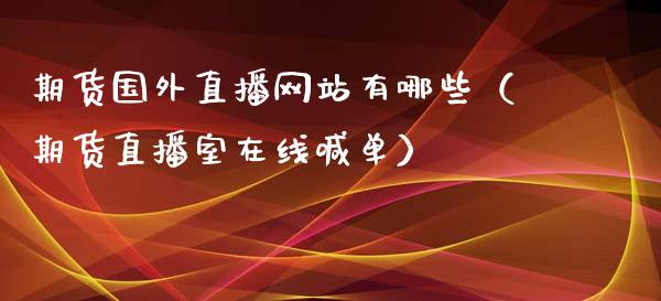 期货国外直播网站有哪些（期货直播室在线喊单）_https://www.fshengfa.com_期货直播室_第1张