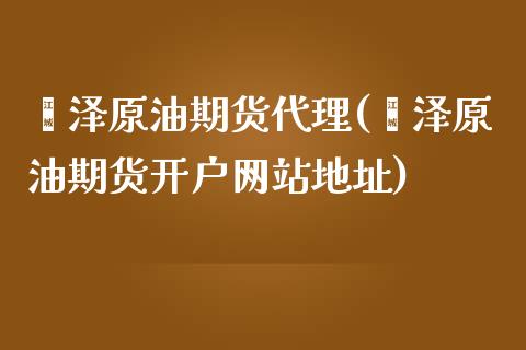 菏泽原油期货代理(菏泽原油期货开户网站地址)_https://www.fshengfa.com_恒生指数直播室_第1张