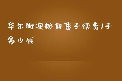 华尔街淀粉期货手续费1手多少钱_https://www.fshengfa.com_原油期货直播室_第1张