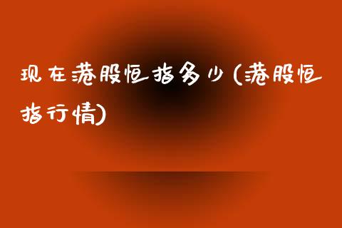 现在港股恒指多少(港股恒指行情)_https://www.fshengfa.com_恒生指数直播室_第1张