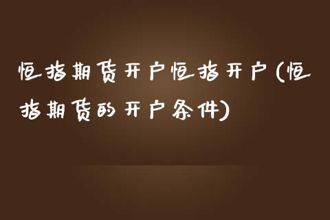 恒指期货开户恒指开户(恒指期货的开户条件)_https://www.fshengfa.com_原油期货直播室_第1张