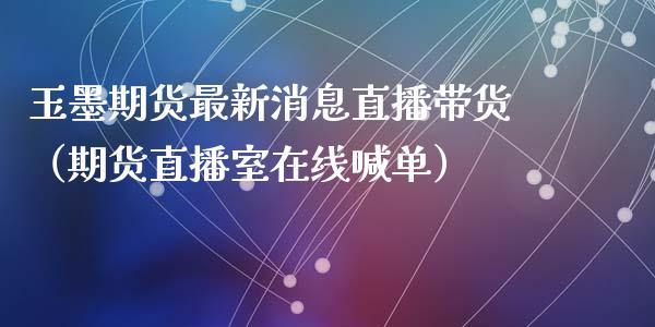 玉墨期货最新消息直播带货（期货直播室在线喊单）_https://www.fshengfa.com_恒生指数直播室_第1张