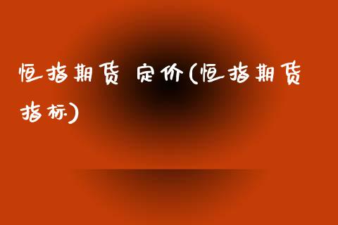 恒指期货 定价(恒指期货指标)_https://www.fshengfa.com_黄金期货直播室_第1张