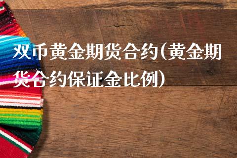 双币黄金期货合约(黄金期货合约保证金比例)_https://www.fshengfa.com_黄金期货直播室_第1张