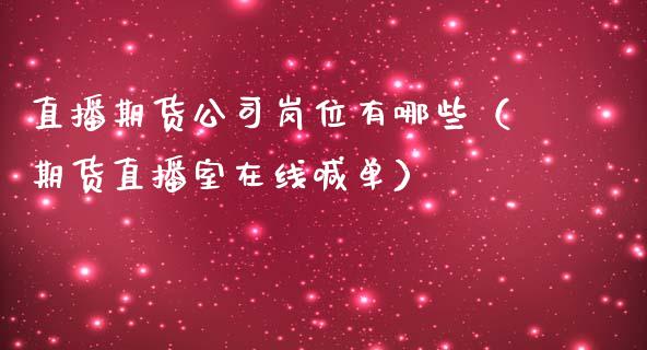 直播期货公司岗位有哪些（期货直播室在线喊单）_https://www.fshengfa.com_恒生指数直播室_第1张