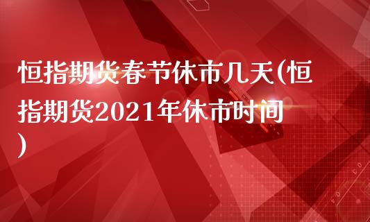 恒指期货春节休市几天(恒指期货2021年休市时间)_https://www.fshengfa.com_非农直播间_第1张