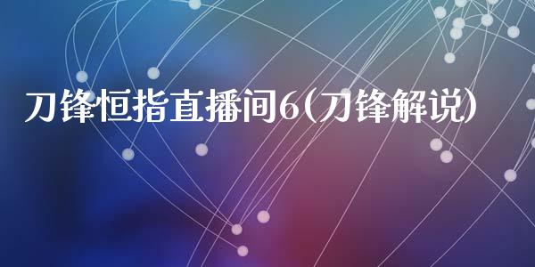 刀锋恒指直播间6(刀锋解说)_https://www.fshengfa.com_期货直播室_第1张