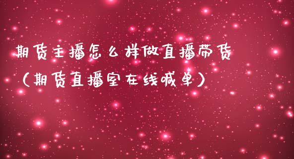 期货主播怎么样做直播带货（期货直播室在线喊单）_https://www.fshengfa.com_原油期货直播室_第1张