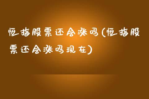 恒指股票还会涨吗(恒指股票还会涨吗现在)_https://www.fshengfa.com_黄金期货直播室_第1张