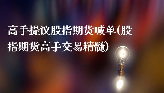 高手提议股指期货喊单(股指期货高手交易精髓)_https://www.fshengfa.com_非农直播间_第1张