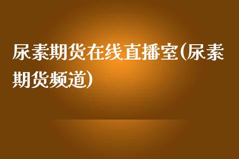 尿素期货在线直播室(尿素期货频道)_https://www.fshengfa.com_原油期货直播室_第1张