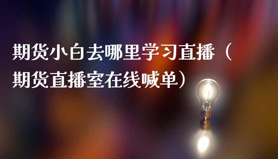 期货小白去哪里学习直播（期货直播室在线喊单）_https://www.fshengfa.com_恒生指数直播室_第1张