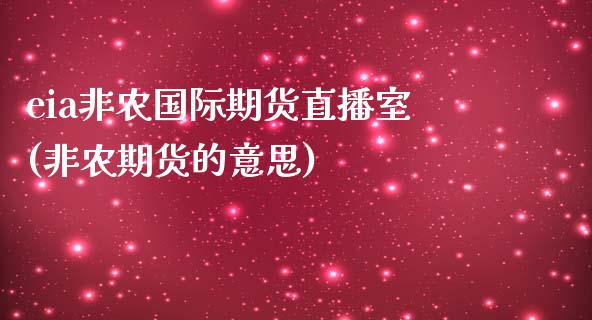 eia非农国际期货直播室(非农期货的意思)_https://www.fshengfa.com_非农直播间_第1张