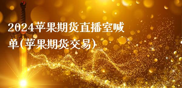 2024苹果期货直播室喊单(苹果期货交易)_https://www.fshengfa.com_原油期货直播室_第1张