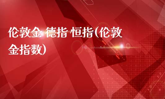 伦敦金 德指 恒指(伦敦金指数)_https://www.fshengfa.com_黄金期货直播室_第1张