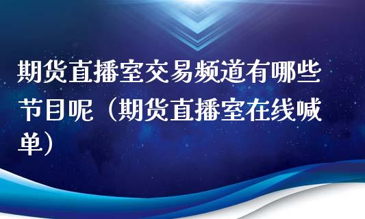 期货直播室交易频道有哪些节目呢（期货直播室在线喊单）_https://www.fshengfa.com_期货直播室_第1张