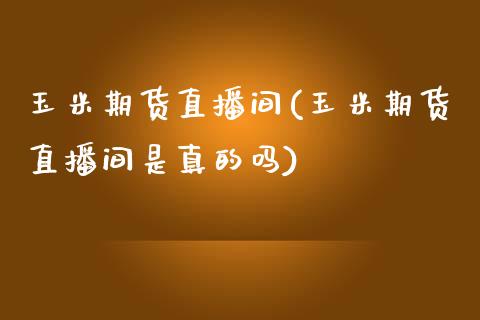 玉米期货直播间(玉米期货直播间是真的吗)_https://www.fshengfa.com_原油期货直播室_第1张