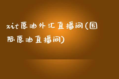 xit原油外汇直播间(国际原油直播间)_https://www.fshengfa.com_非农直播间_第1张