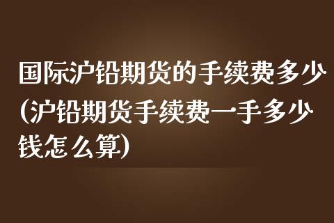 国际沪铅期货的手续费多少(沪铅期货手续费一手多少钱怎么算)_https://www.fshengfa.com_恒生指数直播室_第1张