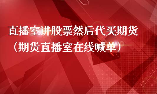 直播室讲股票然后代买期货（期货直播室在线喊单）_https://www.fshengfa.com_期货直播室_第1张