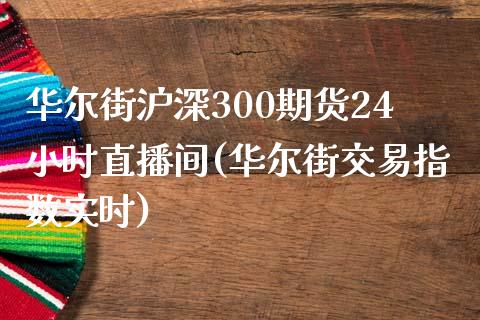 华尔街沪深300期货24小时直播间(华尔街交易指数实时)_https://www.fshengfa.com_黄金期货直播室_第1张