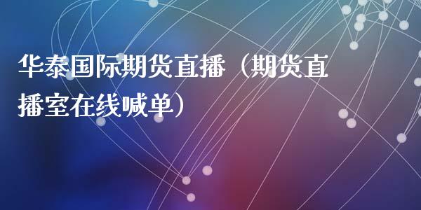 华泰国际期货直播（期货直播室在线喊单）_https://www.fshengfa.com_期货直播室_第1张