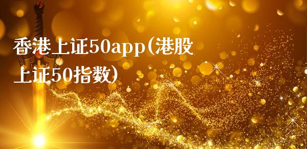 香港上证50app(港股上证50指数)_https://www.fshengfa.com_恒生指数直播室_第1张