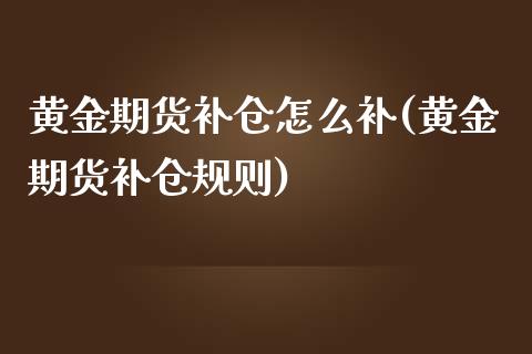 黄金期货补仓怎么补(黄金期货补仓规则)_https://www.fshengfa.com_外盘期货直播室_第1张