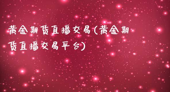 黄金期货直播交易(黄金期货直播交易平台)_https://www.fshengfa.com_外盘期货直播室_第1张