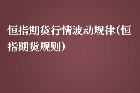 恒指期货行情波动规律(恒指期货规则)_https://www.fshengfa.com_恒生指数直播室_第1张