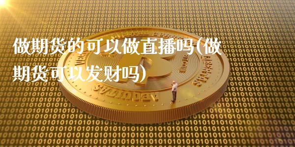 做期货的可以做直播吗(做期货可以发财吗)_https://www.fshengfa.com_恒生指数直播室_第1张