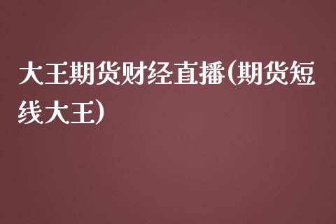 大王期货财经直播(期货短线大王)_https://www.fshengfa.com_原油期货直播室_第1张